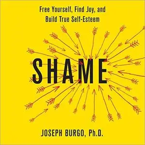 Shame: Free Yourself, Find Joy, and Build True Self-Esteem [Audiobook]
