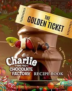 The Golden Ticket: Charlie and the Chocolate Factory Recipe Book