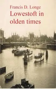 «Lowestoft in Olden Times» by Francis D. Longe