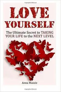 Love Yourself: The Ultimate Secret to Taking Your Life to the Next Level