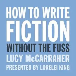 «How To Write Fiction Without the Fuss» by Lucy McCarraher