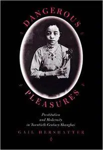 Dangerous Pleasures: Prostitution and Modernity in Twentieth-Century Shanghai