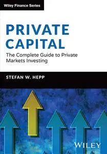 Private Capital: The Complete Guide to Private Markets Investing (The Wiley Finance Series)