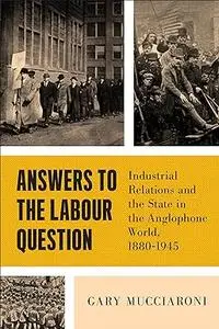 Answers to the Labour Question: Industrial Relations and the State in the Anglophone World, 1880–1945