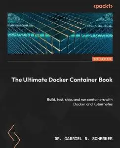 The Ultimate Docker Container Book: Build, test, ship, and run containers with Docker and Kubernetes
