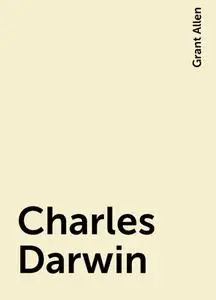 «Charles Darwin» by Grant Allen