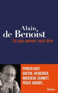 Alain de Benoist, "Ce que penser veut dire: Penser avec Goethe, Heidegger, Rousseau, Schmitt, Péguy, Arendt..."