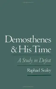 Demosthenes and His Time: A Study in Defeat by Raphael Sealey