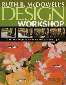 Ruth B. McDowell's Design Workshop: Turn Your Inspiration into an Artfully Pieced Quilt [Repost]
