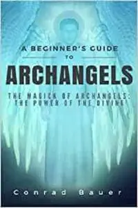 A Beginner's Guide to Archangels: The Magick of Archangels: the Power of the Divine