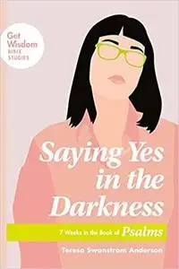 Saying Yes in the Darkness: 7 Weeks in the Book of Psalms