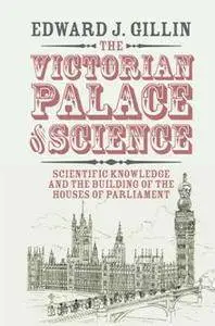 The Victorian Palace of Science : Scientific Knowledge and the Building of the Houses of Parliament