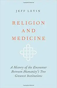 Religion and Medicine: A History of the Encounter Between Humanity's Two Greatest Institutions