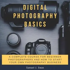 Digital Photography Basics: A Complete Course For Beginner Photographers And How To Start Your Own Photography