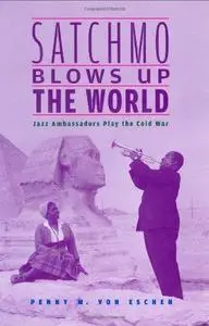 Satchmo Blows Up the World: Jazz Ambassadors Play the Cold War