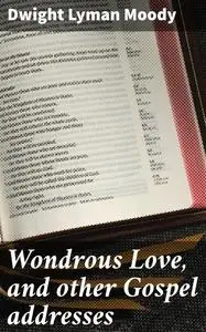 «Wondrous Love, and other Gospel addresses» by Dwight Lyman Moody