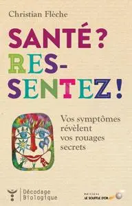 Christian Flèche, "Santé ? Ressentez ! : Vos symptômes révèlent vos rouages secrets" (repost)