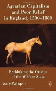 Agrarian Capitalism and Poor Relief in England, 1500-1860: Rethinking the Origins of the Welfare State