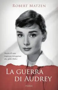 Robert Matzen - La guerra di Audrey. Storia di una ragazza coraggiosa che sfidò Hitler