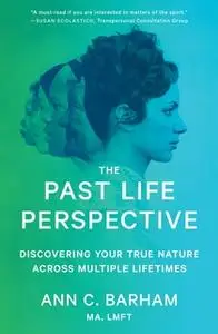 «The Past Life Perspective: Discovering Your True Nature Across Multiple Lifetimes» by Ann C. Barham