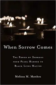 When Sorrow Comes: The Power of Sermons from Pearl Harbor to Black Lives Matter