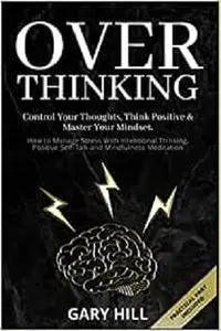 Overthinking: Control Your Thoughts, Think Positive & Master Your Mindset.