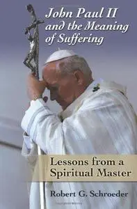 John Paul II and the Meaning of Suffering: Lessons from a Spiritual Master