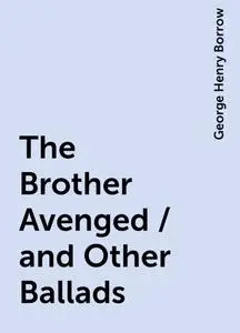 «The Brother Avenged / and Other Ballads» by George Henry Borrow