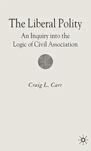 The Liberal Polity: An Inquiry into the Logic of Civil Association