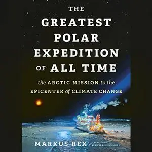 The Greatest Polar Expedition of All Time: The Arctic Mission to the Epicenter of Climate Change [Audiobook]