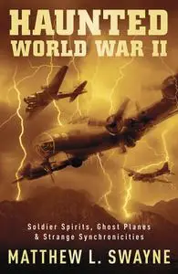 Haunted World War II: Soldier Spirits, Ghost Planes & Strange Synchronicities