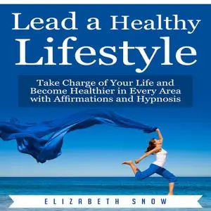 «Lead a Healthy Lifestyle: Take Charge of Your Life and Become Healthier in Every Area with Affirmations and Hypnosis» b