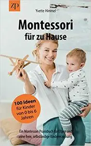 Montessori für zu Hause - 100 Ideen für Kinder von 0-6 Jahren