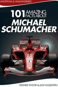 «101 Amazing Facts about Michael Schumacher» by Jack Goldstein