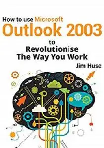 How to use Microsoft Outlook 2003 to Revolutionise The Way You Work