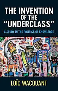 The Invention of the 'Underclass': A Study in the Politics of Knowledge