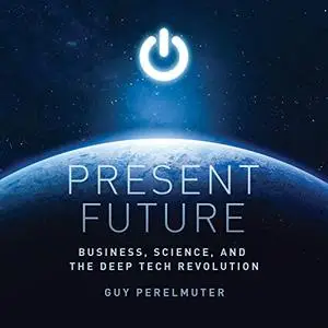 Present Future: Business, Science, and the Deep Tech Revolution [Audiobook]