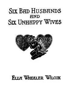 «Six Bad Husbands and Six Unhappy Wives» by Ella Wheeler Wilcox