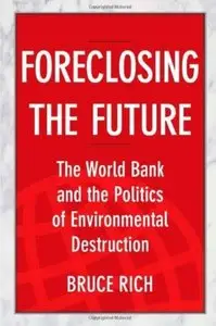 Foreclosing the Future: The World Bank and the Politics of Environmental Destruction