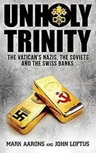 Unholy Trinity: The Vatican’s Nazis, Soviet Intelligence and the Swiss Banks