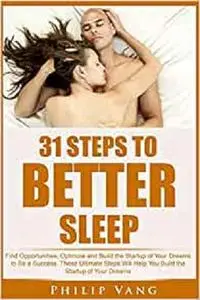 31 Steps to Better Sleep: Hack Your Sleep to Have More Power, Unstoppable Energy, Feel Better and Be More Productive