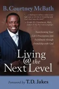 «Living @ the Next Level: Transforming Your Life's Frustrations into Fulfillment through Friendship with God» by B. Cour