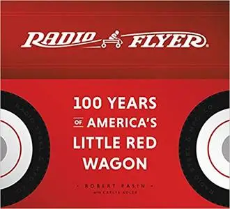 Radio Flyer: 100 Years of America’s Little Red Wagon