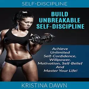 «Self-Discipline: Build Unbreakable Self-Discipline: Achieve Unlimited Self-Confidence, Willpower, Motivation, Self-Beli