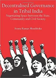 Decentralised Governance in Tribal India: Negotiating Space Between the State, Community and Civil Society