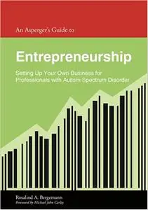 An Asperger's Guide to Entrepreneurship: Setting Up Your Own Business for Leaders With Autism Spectrum Disorder