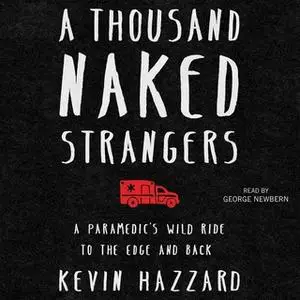 «A Thousand Naked Strangers: A Paramedic's Wild Ride to the Edge and Back» by Kevin Hazzard