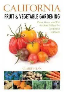 California Fruit & Vegetable Gardening: Plant, Grow, and Eat the Best Edibles for California Gardens