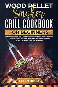 Wood Pellet Smoker and Grill Cookbook for Beginners