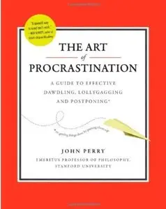 The Art of Procrastination: A Guide to Effective Dawdling, Lollygagging and Postponing
